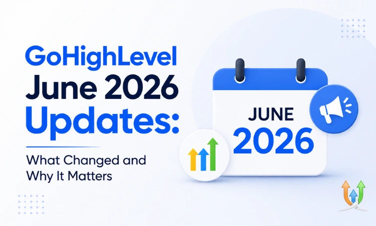 GoHighLevel June 2026 Updates: What Changed and Why It Matters