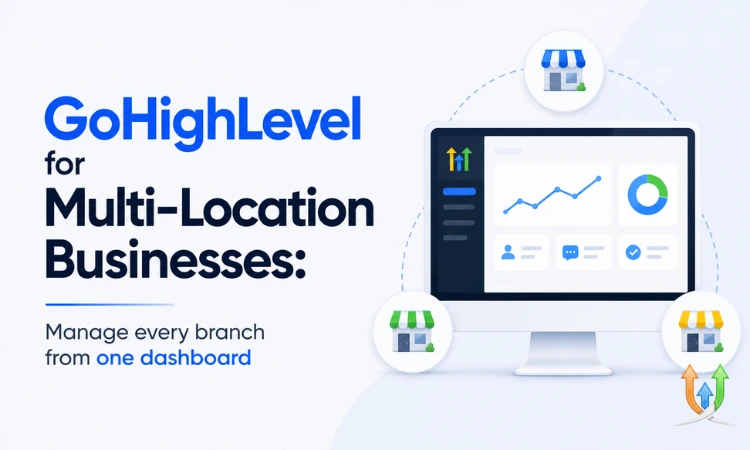 GoHighLevel for Multi-Location Businesses: Manage Every Branch from One Dashboard