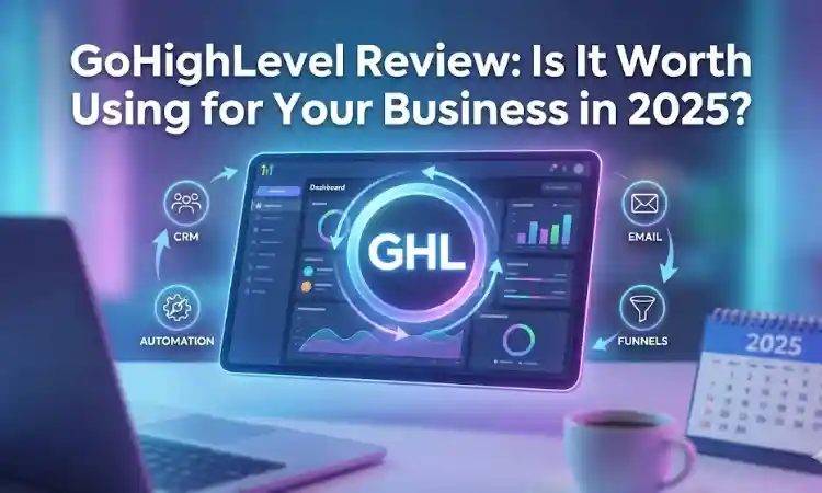 GoHighLevel Review: Is It Worth Using for Your Business in 2025?