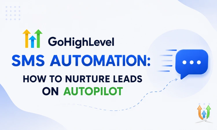 GoHighLevel SMS Automation: How to Nurture Leads on Autopilot