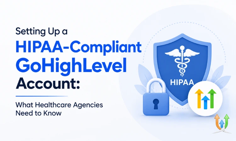 Setting Up a HIPAA-Compliant GoHighLevel Account: What Healthcare Agencies Need to Know